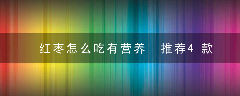 红枣怎么吃有营养 推荐4款红枣食疗养生法